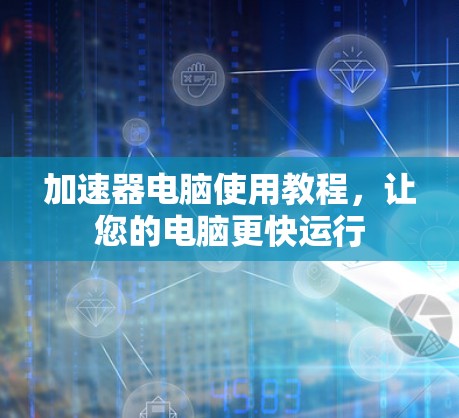 加速器电脑使用教程，让您的电脑更快运行