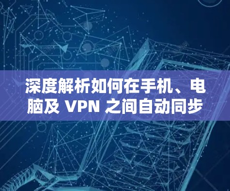 深度解析如何在手机、电脑及 VPN 之间自动同步数据与视频