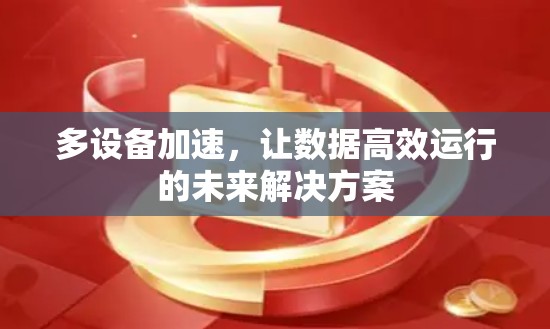多设备加速，让数据高效运行的未来解决方案