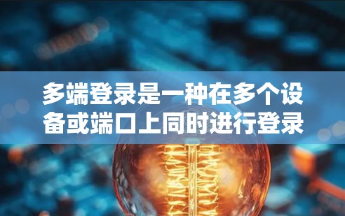 多端登录是一种在多个设备或端口上同时进行登录操作的技术，通常用于提升网络连接速度或在多个设备上进行共同的网络访问。以下是对多端登录的详细解答