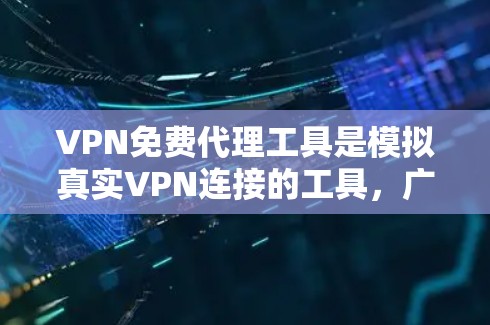 VPN免费代理工具是模拟真实VPN连接的工具，广泛应用于多种场景。以下是对这些工具的详细分类和推荐