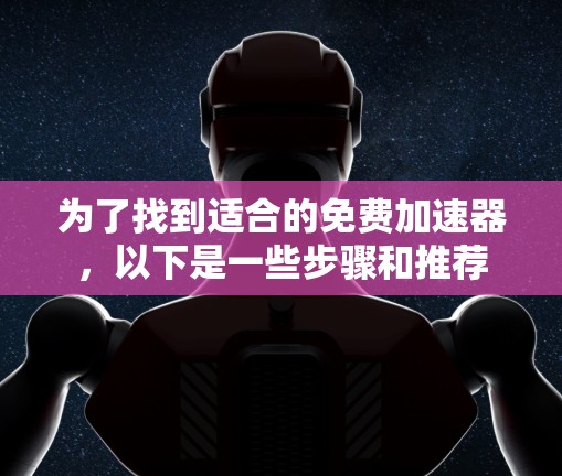 为了找到适合的免费加速器，以下是一些步骤和推荐
