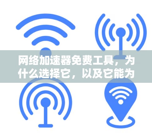 网络加速器免费工具，为什么选择它，以及它能为你带来什么