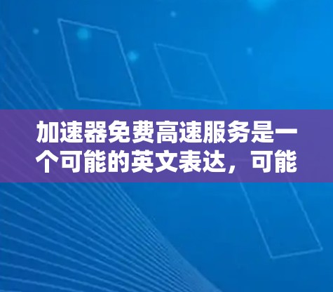 加速器免费高速服务是一个可能的英文表达，可能指的是提供免费高速道路的区域或在高速公路上提供加速服务的设施。以下是对该词汇的详细解析