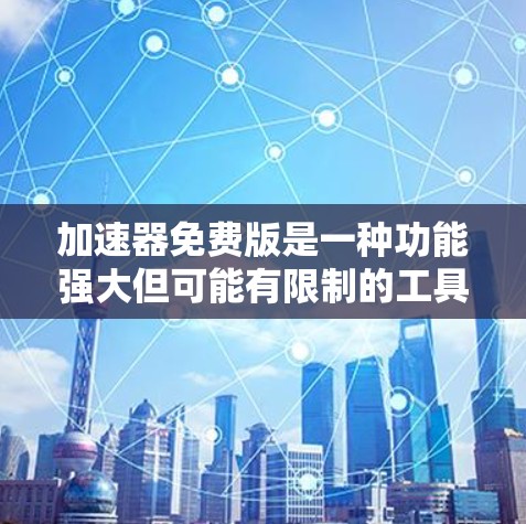 加速器免费版是一种功能强大但可能有限制的工具，适合用户需要快速加速网络或数据流量的情况。以下是关于加速器免费版的详细分析