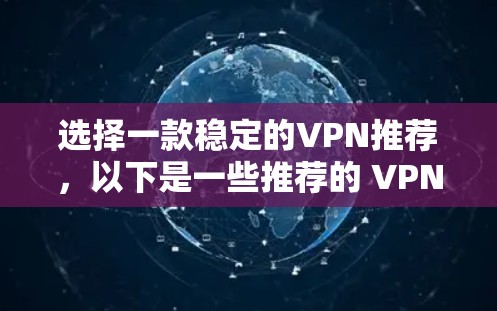 选择一款稳定的VPN推荐，以下是一些推荐的 VPN 软件和工具，帮助您在手机上使用稳定的VPN连接