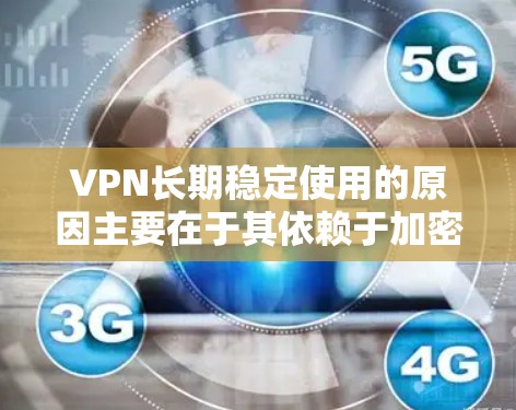 VPN长期稳定使用的原因主要在于其依赖于加密技术、服务器安全、协议设计和其他安全措施。以下是详细的原因和解决方法