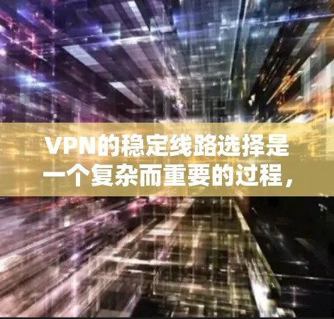VPN的稳定线路选择是一个复杂而重要的过程，涉及多个方面，以下是对VPN稳定线路选择的详细分析