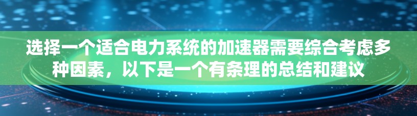 选择一个适合电力系统的加速器需要综合考虑多种因素，以下是一个有条理的总结和建议