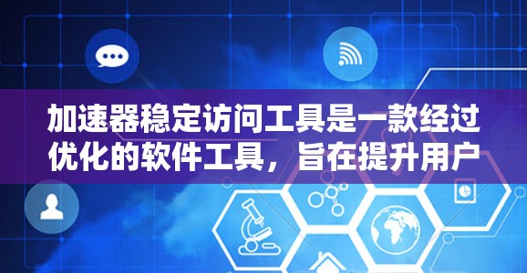 加速器稳定访问工具是一款经过优化的软件工具，旨在提升用户体验和减少延迟。以下是其主要特点和功能