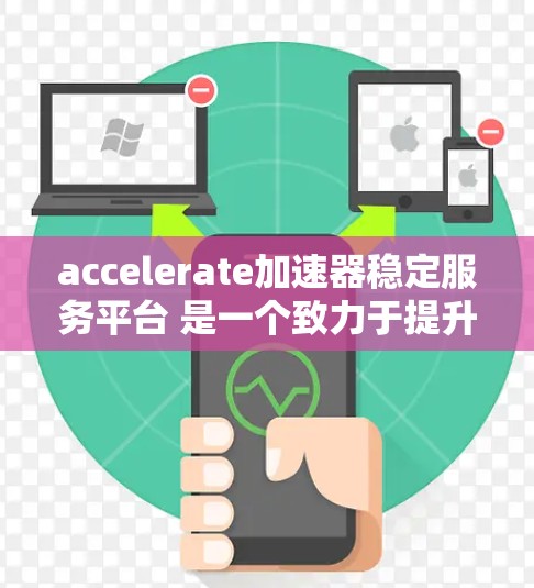 accelerate加速器稳定服务平台 是一个致力于提升网络稳定性和性能的工具，广泛应用于加速和稳定网络。以下是该平台的详细分析