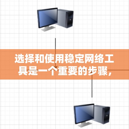 选择和使用稳定网络工具是一个重要的步骤，以确保网络环境的可靠性和稳定性。以下是一个有条理的指南，帮助您选择和使用稳定网络工具