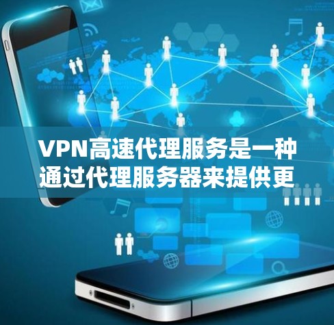 VPN高速代理服务是一种通过代理服务器来提供更快 VPN 连接的网络工具。以下是该服务的详细总结