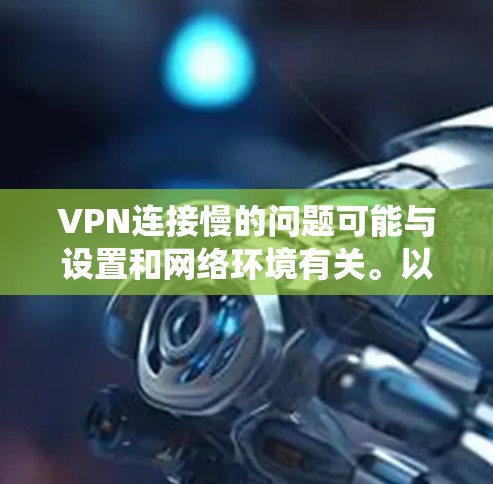 VPN连接慢的问题可能与设置和网络环境有关。以下是系统化的方法来排查和解决这个问题
