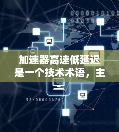 加速器高速低延迟是一个技术术语，主要指一种能够快速加速数据处理或网络传输的设备或系统，具备高速和低延迟的特点。以下是对该术语的详细解释