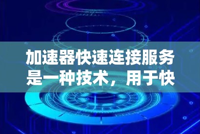 加速器快速连接服务是一种技术，用于快速连接到加速器以提升计算机性能。以下是其详细的解释和步骤