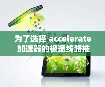 为了选择 accelerate 加速器的极速线路推荐，您可以按照以下步骤进行