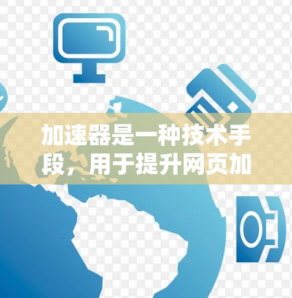 加速器是一种技术手段，用于提升网页加载速度。以下是关于加速器的详细分析
