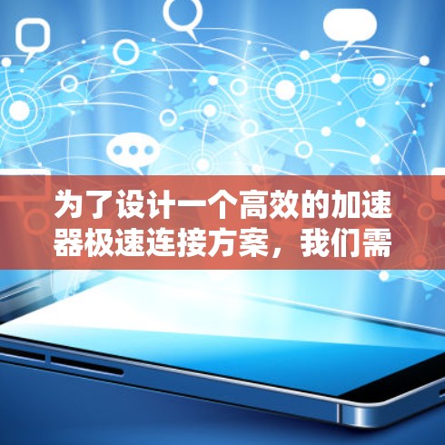 为了设计一个高效的加速器极速连接方案，我们需要从多个关键方面入手，确保在各种环境下都能有效提升视频播放速度。以下是对加速器极速连接方案的详细分析和建议