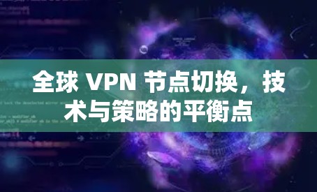 全球 VPN 节点切换，技术与策略的平衡点