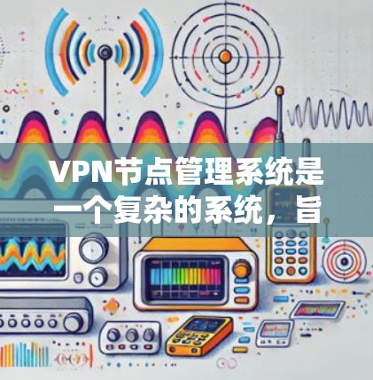 VPN节点管理系统是一个复杂的系统，旨在保障用户在外部网络上的安全。以下是一个详细的步骤指南，帮助您构建一个全面的VPN节点管理系统