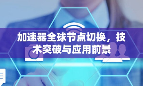 加速器全球节点切换，技术突破与应用前景