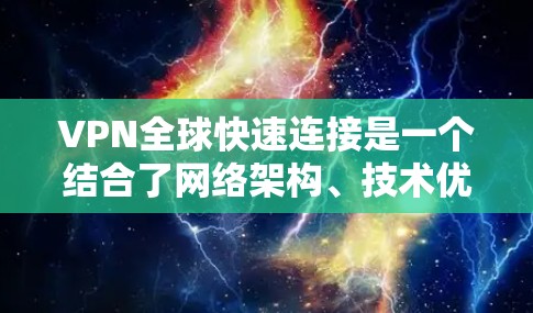 VPN全球快速连接是一个结合了网络架构、技术优化和使用技巧的复杂过程。以下是对VPN全球快速连接的详细分析和总结