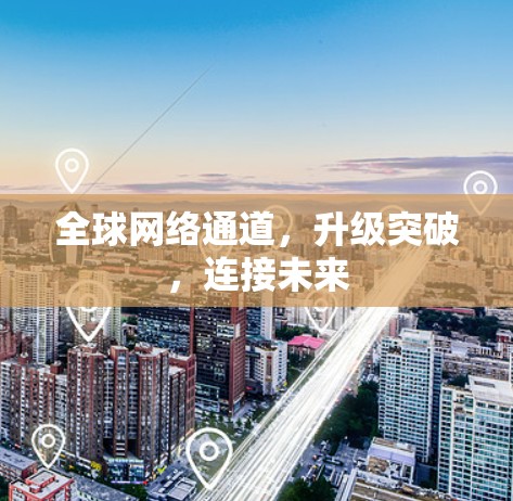 全球网络通道，升级突破，连接未来