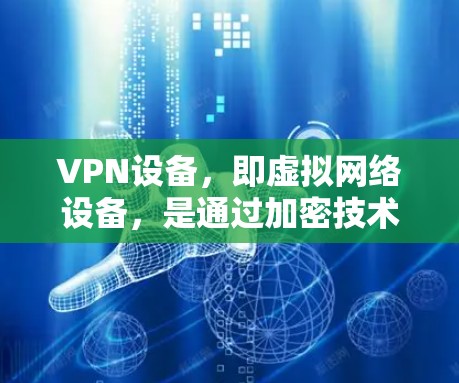 VPN设备，即虚拟网络设备，是通过加密技术连接到互联网的设备，用于在线观看、下载或分享内容。以下是关于VPN设备的一些关键信息