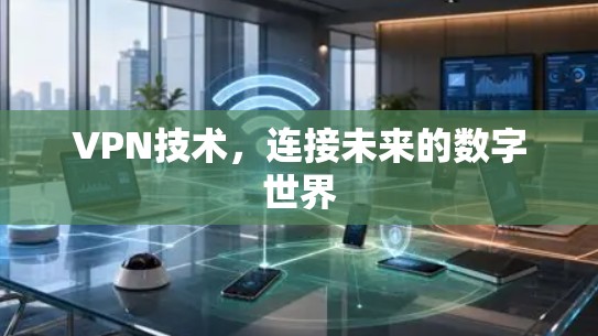 VPN技术，连接未来的数字世界