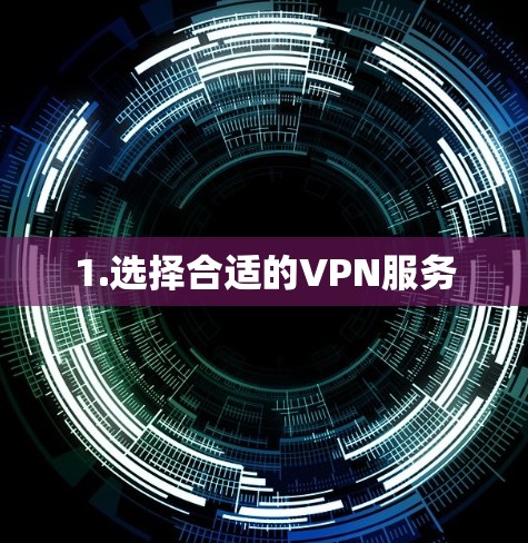 1.选择合适的VPN服务
