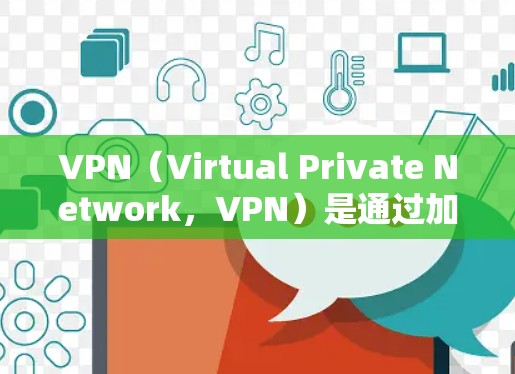 VPN（Virtual Private Network，VPN）是通过加密技术将用户转移到另一个网络以获得更安全、更可靠、更便利的网络服务。以下是关于VPN海外网络访问的详细分析