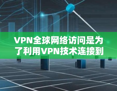 VPN全球网络访问是为了利用VPN技术连接到世界各地的网络资源，通常用于学习、工作或娱乐等。以下是关于该问题的详细分析