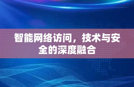 智能网络访问，技术与安全的深度融合