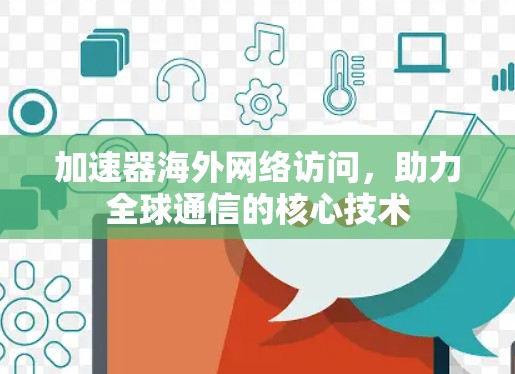 加速器海外网络访问，助力全球通信的核心技术