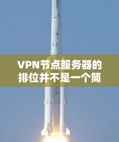 VPN节点服务器的排位并不是一个简单的排序问题，而是需要综合考虑多个因素，比如性能、安全性、延迟、带宽、扩展性等，以满足特定的网络需求。以下是一些常见的因素和排位标准，供您参考