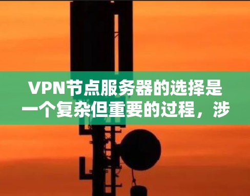 VPN节点服务器的选择是一个复杂但重要的过程，涉及多个因素的综合考虑。以下是一步步的指南