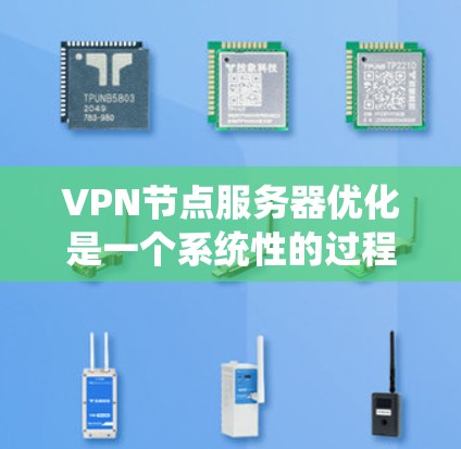 VPN节点服务器优化是一个系统性的过程，需要从多个角度入手，确保服务器高效、安全运行。以下是一个基础的优化步骤指南