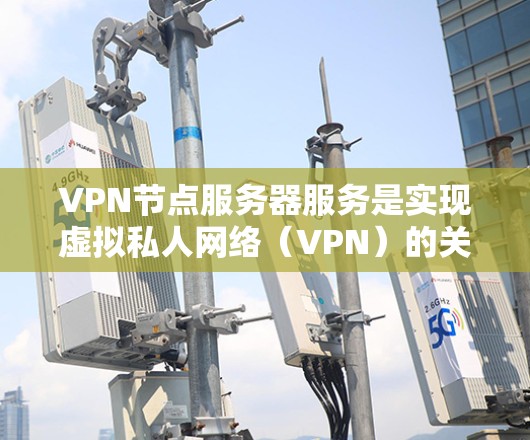 VPN节点服务器服务是实现虚拟私人网络（VPN）的关键基础设施，用于保护用户和企业数据的安全和隐私。以下是对该主题的详细总结