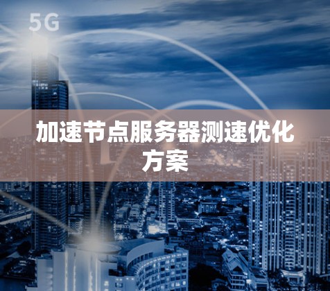 加速节点服务器测速优化方案