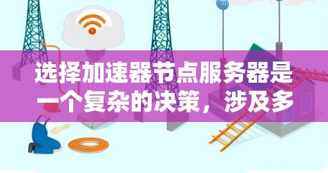 选择加速器节点服务器是一个复杂的决策，涉及多个因素。以下是一个清晰的指南，帮助你做出明智的选择