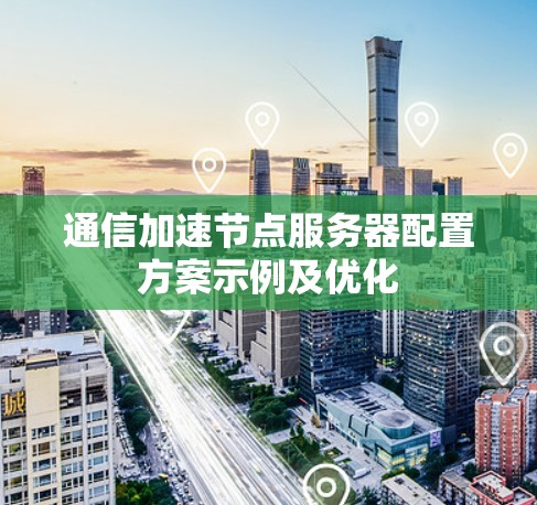 通信加速节点服务器配置方案示例及优化