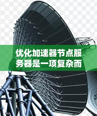 优化加速器节点服务器是一项复杂而综合的任务，需要从多个层面进行优化。以下是一些具体步骤和建议，帮助您系统地提升加速器节点服务器的性能和效率