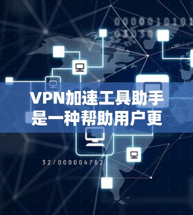 VPN加速工具助手是一种帮助用户更快访问VPN内容的工具，专为VPN环境设计，提供了多种加速工具以满足不同用户的需求。以下是关于该主题的详细总结