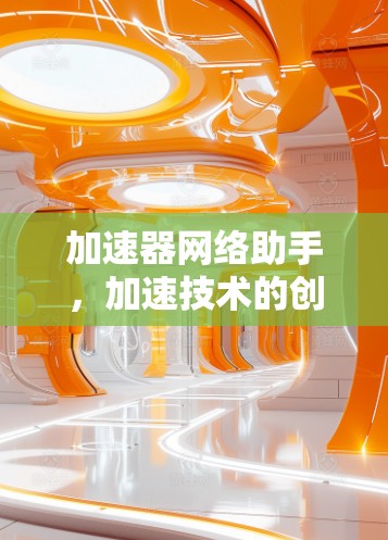 加速器网络助手，加速技术的创新与未来展望