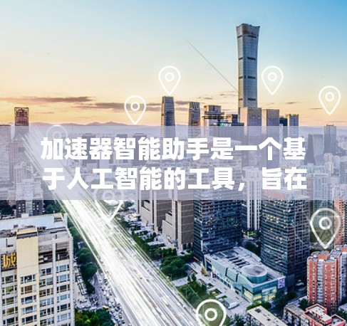 加速器智能助手是一个基于人工智能的工具，旨在帮助用户提升生产力和效率。以下是该工具的详细解释
