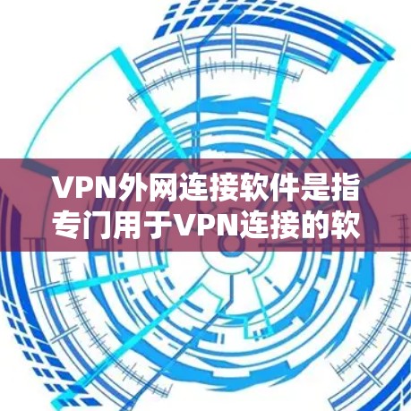 VPN外网连接软件是指专门用于VPN连接的软件，这些软件通常提供多种VPN服务，如VPN服务器、VPN服务器连接、VPN客户端等。以下是一些常用的VPN外网连接软件及其特点