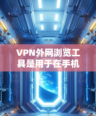 VPN外网浏览工具是用于在手机、电脑等外网设备上访问VPN服务器的软件或工具。以下是几种主要的VPN外网浏览工具及其特点