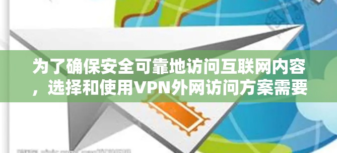 为了确保安全可靠地访问互联网内容，选择和使用VPN外网访问方案需要综合考虑多个因素。以下是详细的步骤指南