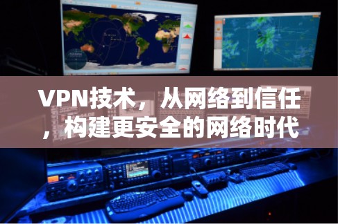 VPN技术，从网络到信任，构建更安全的网络时代